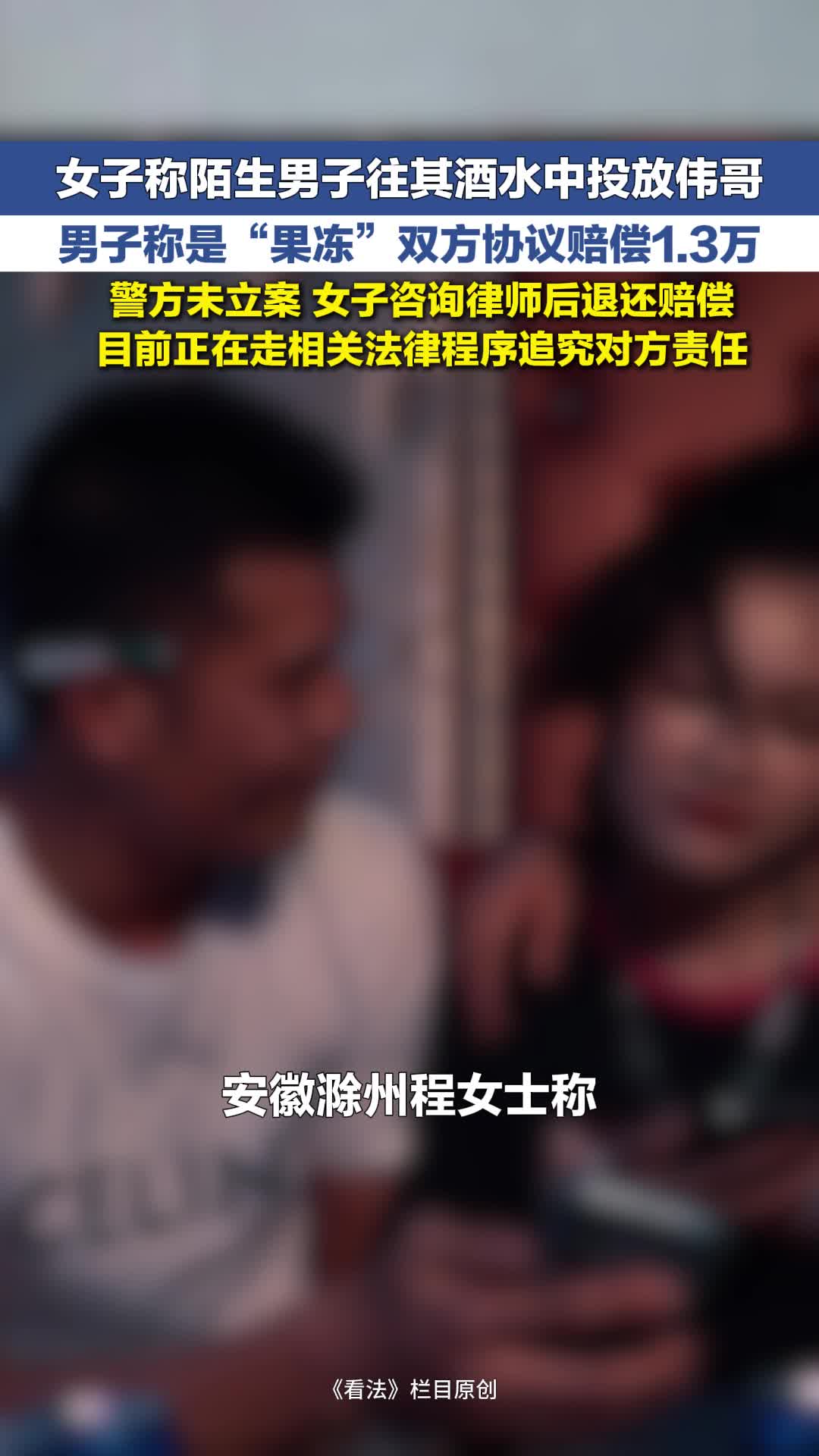 女子称陌生男子往其酒水中投放伟哥 男子称是“果冻” 双方协议赔偿1.3万后女子反悔 退还赔偿 要追责 | 看法