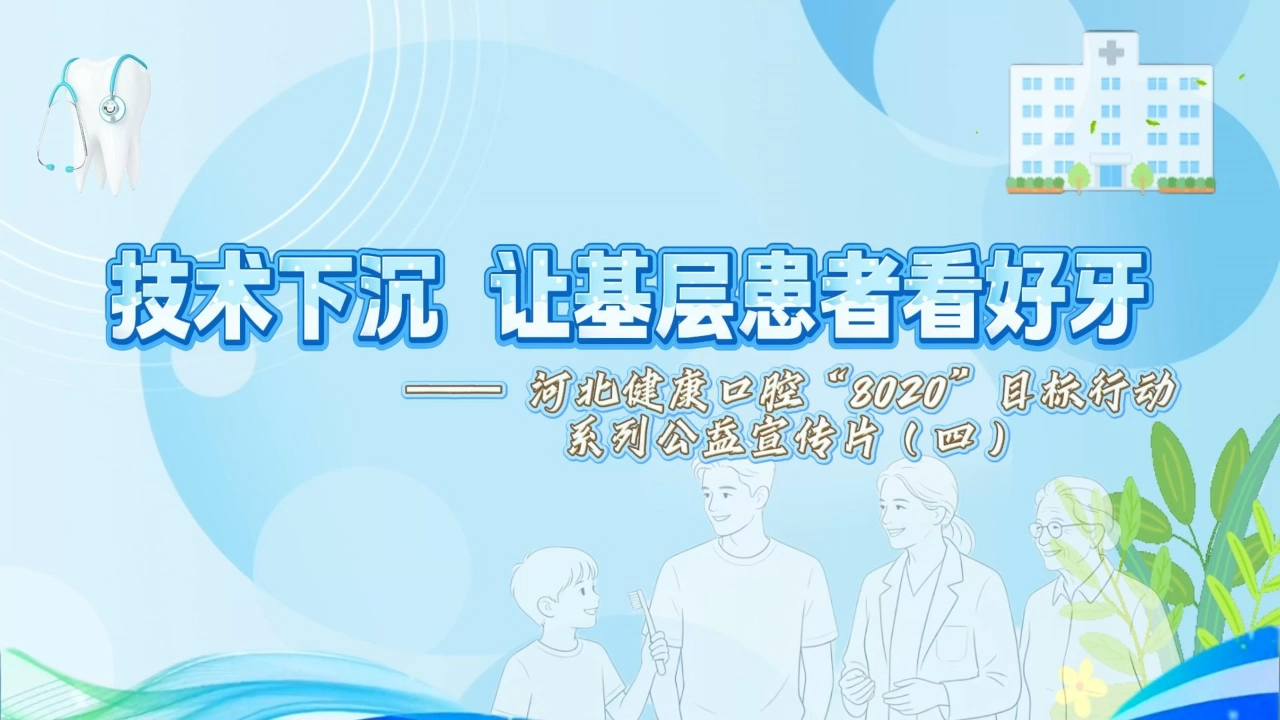 技术下沉，让基层患者看好牙
河北健康口腔“8020”目标行动系列公益宣传片（四）